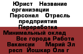 Юрист › Название организации ­ V.I.P.-Персонал › Отрасль предприятия ­ Переработка › Минимальный оклад ­ 30 000 - Все города Работа » Вакансии   . Марий Эл респ.,Йошкар-Ола г.